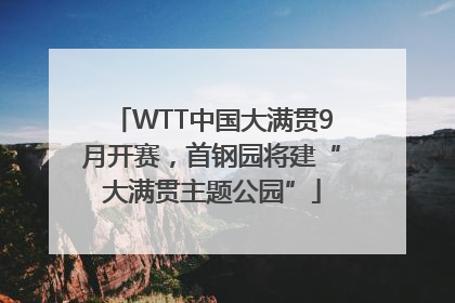 WTT中国大满贯9月开赛，首钢园将建“大满贯主题公园”