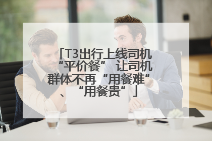 T3出行上线司机“平价餐” 让司机群体不再“用餐难”、“用餐贵”