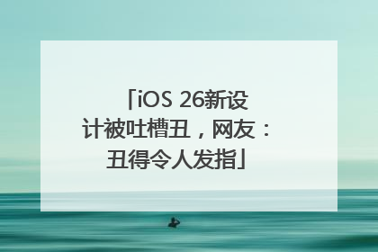 iOS 26新设计被吐槽丑，网友：丑得令人发指